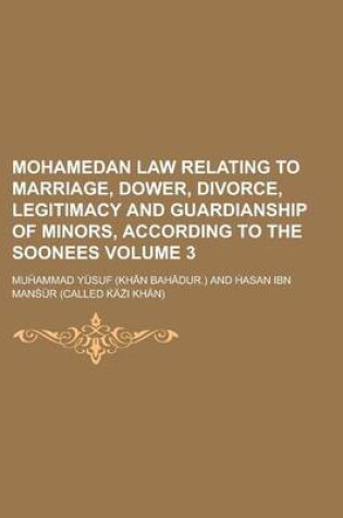 Cover of Mohamedan Law Relating to Marriage, Dower, Divorce, Legitimacy and Guardianship of Minors, According to the Soonees Volume 3