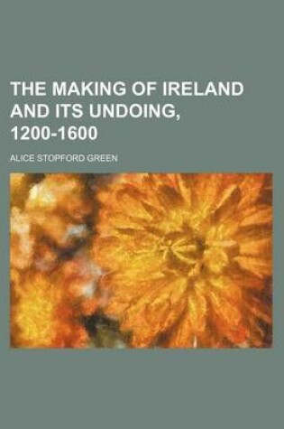 Cover of The Making of Ireland and Its Undoing, 1200-1600