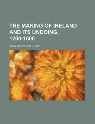 Book cover for The Making of Ireland and Its Undoing, 1200-1600