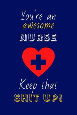 Book cover for You're An Awesome Nurse, Keep That Shit Up!