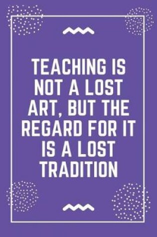 Cover of Teaching is not a lost art, but the regard for it is a lost tradition