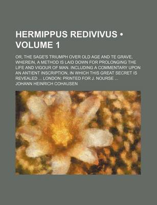 Book cover for Hermippus Redivivus (Volume 1); Or, the Sage's Triumph Over Old Age and Te Grave, Wherein, a Method Is Laid Down for Prolonging the Life and Vigour of Man. Including a Commentary Upon an Antient Inscription, in Which This Great Secret Is Revealed London P