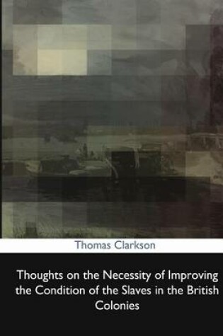 Cover of Thoughts on the Necessity of Improving the Condition of the Slaves in the Britis