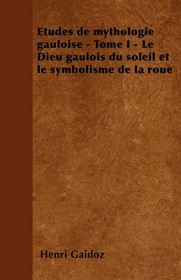 Book cover for Etudes de Mythologie Gauloise - Tome I - Le Dieu Gaulois Du Soleil Et Le Symbolisme de la Roue