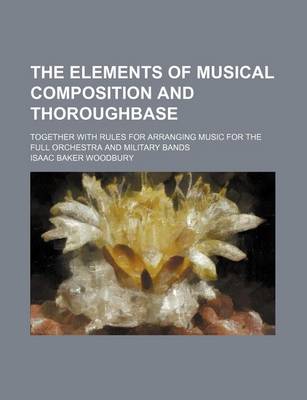 Book cover for The Elements of Musical Composition and Thoroughbase; Together with Rules for Arranging Music for the Full Orchestra and Military Bands