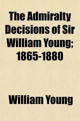 Book cover for The Admiralty Decisions of Sir William Young; 1865-1880