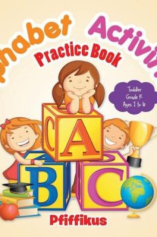 Cover of Alphabet Activities Practice Book Toddler-Grade K - Ages 1 to 6