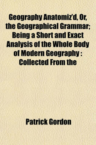 Cover of Geography Anatomiz'd, Or, the Geographical Grammar; Being a Short and Exact Analysis of the Whole Body of Modern Geography