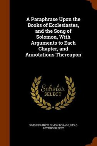 Cover of A Paraphrase Upon the Books of Ecclesiastes, and the Song of Solomon, with Arguments to Each Chapter, and Annotations Thereupon