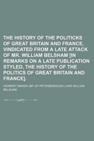 Cover of The History of the Politicks of Great Britain and France, Vindicated from a Late Attack of Mr. William Belsham [In Remarks on a Late Publication Styled, the History of the Politics of Great Britain and France]