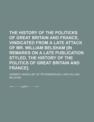 Book cover for The History of the Politicks of Great Britain and France, Vindicated from a Late Attack of Mr. William Belsham [In Remarks on a Late Publication Styled, the History of the Politics of Great Britain and France]