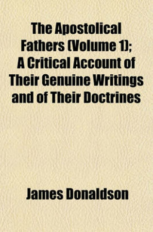 Cover of The Apostolical Fathers (Volume 1); A Critical Account of Their Genuine Writings and of Their Doctrines