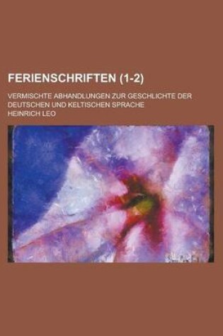 Cover of Ferienschriften; Vermischte Abhandlungen Zur Geschlichte Der Deutschen Und Keltischen Sprache (1-2)