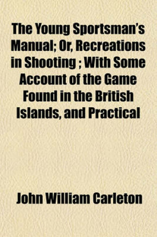 Cover of The Young Sportsman's Manual; Or, Recreations in Shooting; With Some Account of the Game Found in the British Islands, and Practical