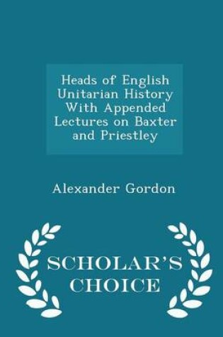 Cover of Heads of English Unitarian History with Appended Lectures on Baxter and Priestley - Scholar's Choice Edition