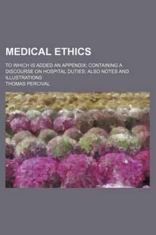 Cover of Medical Ethics; To Which Is Added an Appendix Containing a Discourse on Hospital Duties Also Notes and Illustrations