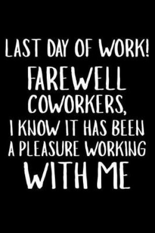 Cover of Last Day Of Work! Farewell Coworkers, I Know It Has Been A Pleasure Working With Me