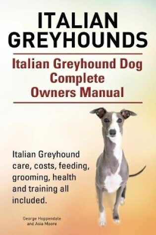 Cover of Italian Greyhounds. Italian Greyhound Dog Complete Owners Manual. Italian Greyhound care, costs, feeding, grooming, health and training all included.