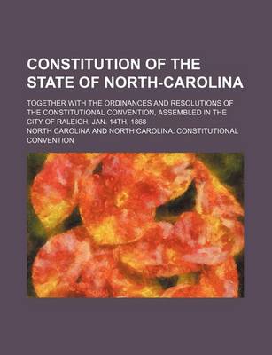 Book cover for Constitution of the State of North-Carolina; Together with the Ordinances and Resolutions of the Constitutional Convention, Assembled in the City of Raleigh, Jan. 14th, 1868