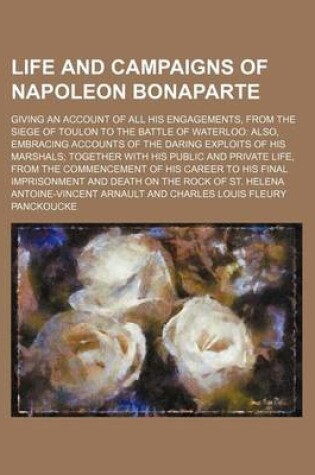 Cover of Life and Campaigns of Napoleon Bonaparte (Volume 1-2); Giving an Account of All His Engagements, from the Siege of Toulon to the Battle of Waterloo Al