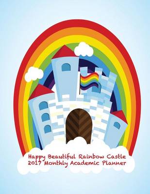 Book cover for Happy Beautiful Raibow Castle 2017 Monthly Academic Planner