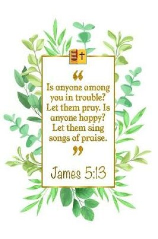 Cover of Is Anyone Among You in Trouble? Let Them Pray. Is Anyone Happy? Let Them Sing Songs of Praise