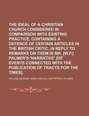 Book cover for The Ideal of a Christian Church Considered in Comparison with Existing Practice, Containing a Defence of Certain Articles in the British Critic, in Reply to Remarks on Them in Mr. [W.P.] Palmer's 'Narrative' [Of Events Connected with the Publication of