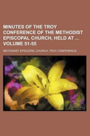 Cover of Minutes of the Troy Conference of the Methodist Episcopal Church, Held at Volume 51-55