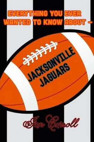 Cover of Everything You Ever Wanted to Know About Jacksonville Jaguars