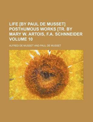 Book cover for Life [By Paul de Musset] Posthumous Works [Tr. by Mary W. Artois, F.A. Schnneider Volume 10