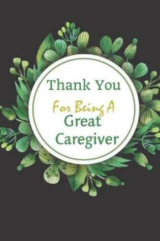 Cover of Thank You For Being A Great Caregiver Notebook Gift