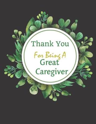 Book cover for Thank You For Being A Great Caregiver Notebook Gift