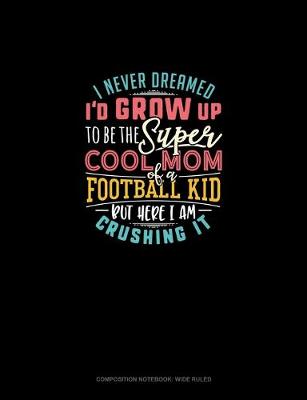 Cover of I Never Dreamed I'd Grow Up To Be The Super Cool Mom Of A Football Kid But Here I Am Crushing It