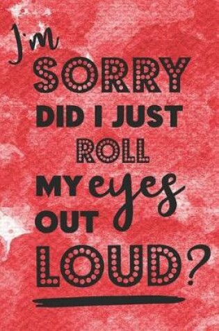 Cover of I'm Sorry Did I Just Roll My Eyes Out Loud?