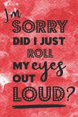 Book cover for I'm Sorry Did I Just Roll My Eyes Out Loud?