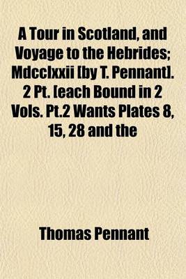 Book cover for A Tour in Scotland, and Voyage to the Hebrides; MDCCLXXII [By T. Pennant]. 2 PT. [Each Bound in 2 Vols. PT.2 Wants Plates 8, 15, 28 and the Additions. Extra-Illustr.] MDCCLXXII [By T. Pennant]. 2 PT. [Each Bound in 2 Vols. PT.2 Wants Plates 8, 15, 28 and