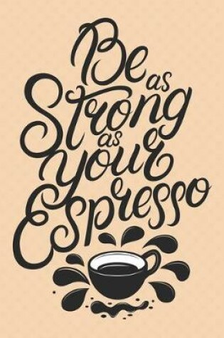 Cover of Be As Strong As Your Espresso