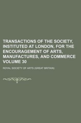 Cover of Transactions of the Society, Instituted at London, for the Encouragement of Arts, Manufactures, and Commerce Volume 30