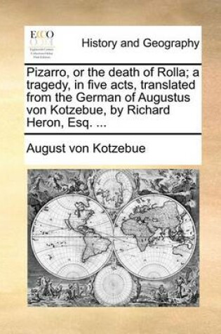 Cover of Pizarro, or the Death of Rolla; A Tragedy, in Five Acts, Translated from the German of Augustus Von Kotzebue, by Richard Heron, Esq. ...