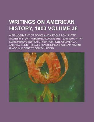 Book cover for Writings on American History, 1903; A Bibliography of Books and Articles on United States History Published During the Year 1903, with Some Memoranda on Other Portions of America Volume 38