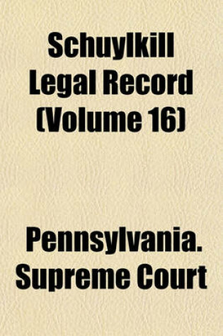 Cover of Schuylkill Legal Record Containing Cases Decided by the Judges of the Courts of Schuylkill County Volume 16