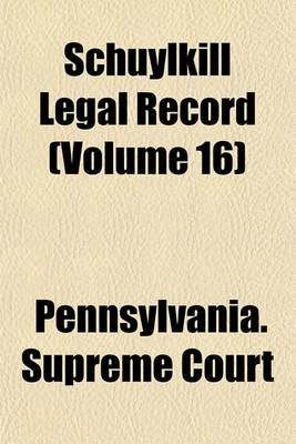 Book cover for Schuylkill Legal Record Containing Cases Decided by the Judges of the Courts of Schuylkill County Volume 16