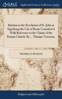 Cover of Babylon in the Revelation of St. John as Signifying the City of Rome Considered with Reference to the Claims of the Roman Church. by ... Thomas Townson,