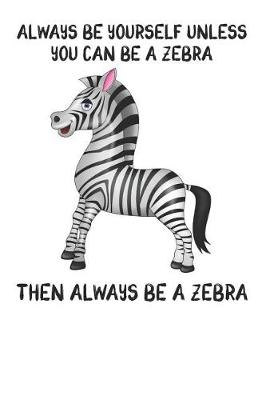 Book cover for Always Be Yourself Unless You Can Be A Zebra Then Always Be A Zebra