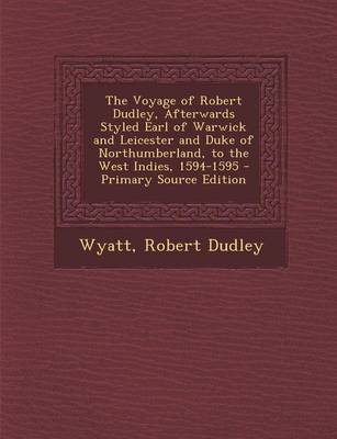 Book cover for The Voyage of Robert Dudley, Afterwards Styled Earl of Warwick and Leicester and Duke of Northumberland, to the West Indies, 1594-1595 - Primary Sourc