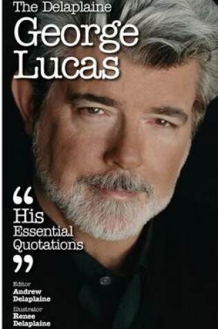 Cover of The Delaplaine George Lucas - His Essential Quotations