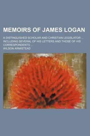Cover of Memoirs of James Logan; A Distinguished Scholar and Christian Legislator Including Several of His Letters and Those of His Correspondents
