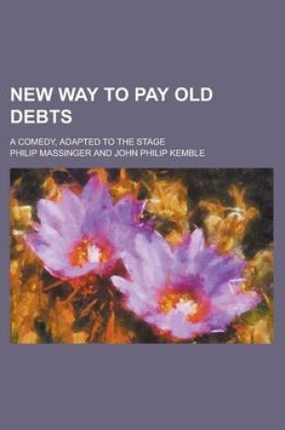 Cover of New Way to Pay Old Debts; A Comedy, Adapted to the Stage