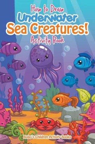 Cover of How to Draw Underwater Sea Creatures! Activity Book