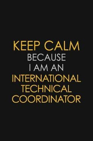 Cover of I Can't Keep Calm Because I Am An International Technical Coordinator